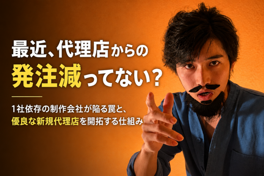 「最近、代理店からの発注減ってない？」1社依存の制作会社が陥る罠と、優良な新規代理店を開拓する仕組み