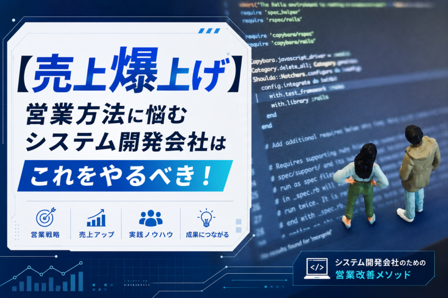 【売上爆上げ】営業方法に悩むシステム開発会社はこれをやるべき！