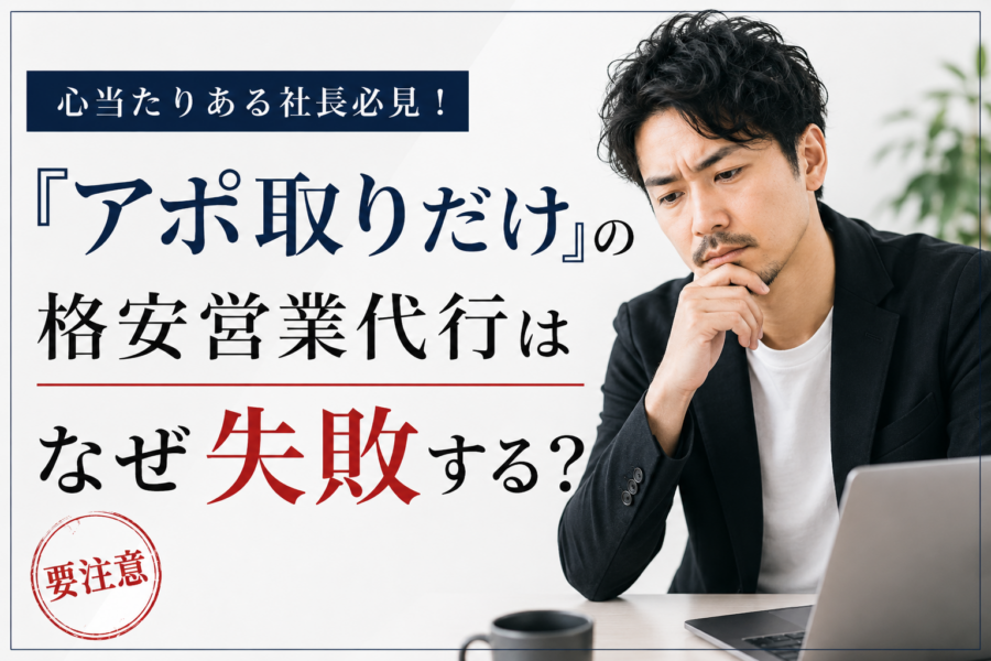 心当たりある社長必見！「アポ取りだけの格安営業代行」はなぜ失敗する？