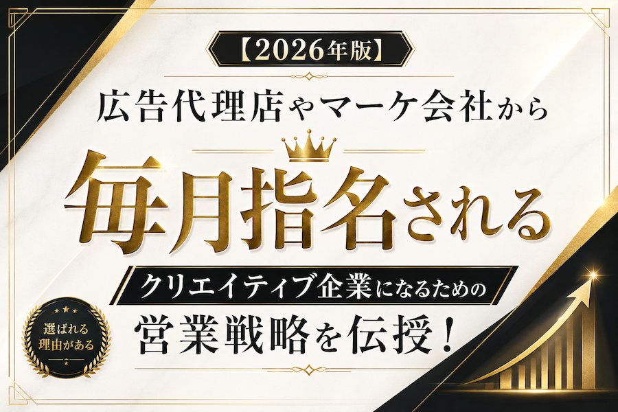 【2026年版】広告代理店やマーケ会社から「毎月指名される」クリエイティブ企業になるための営業戦略を伝授！