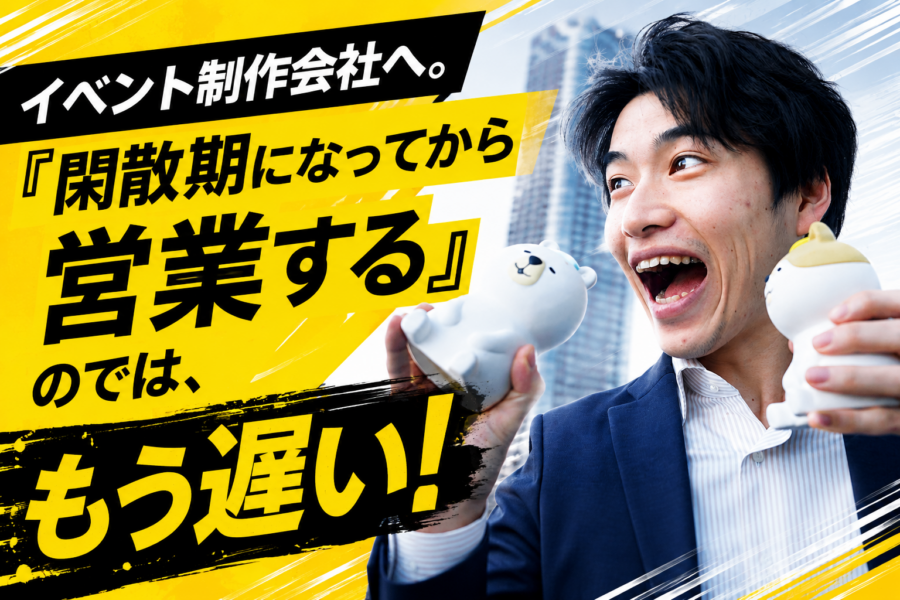 イベント制作会社へ。「閑散期になってから営業する」のでは、もう遅い！